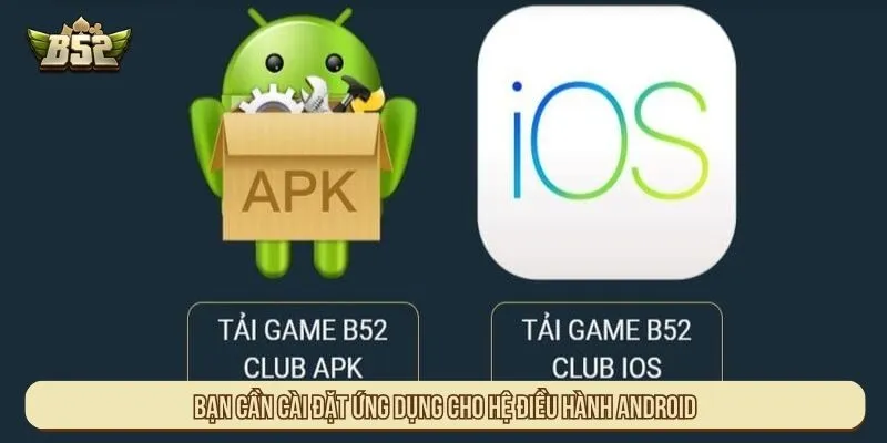 Cách Tải App B52 Về Điện Thoại Andoird và iOS Cho Tân Thủ Bạn cần cài đặt ứng dụng cho hệ điều hành Android