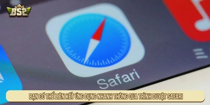 Cách Tải App B52 Về Điện Thoại Andoird và iOS Cho Tân Thủ Bạn có thể liên kết ứng dụng nhanh thông qua trình duyệt Safari