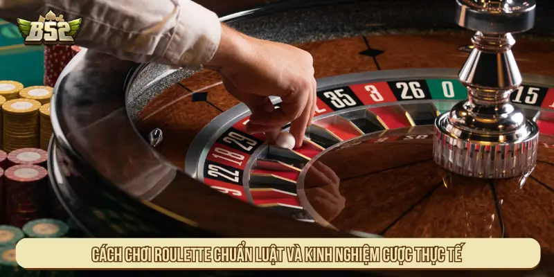Cách chơi Roulette chuẩn luật và kinh nghiệm cược thực tế