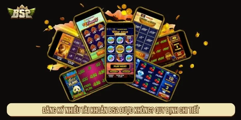 Đăng Ký Nhiều Tài Khoản B52 Được Không? Quy Định Chi Tiết Đăng ký nhiều tài khoản B52 được không