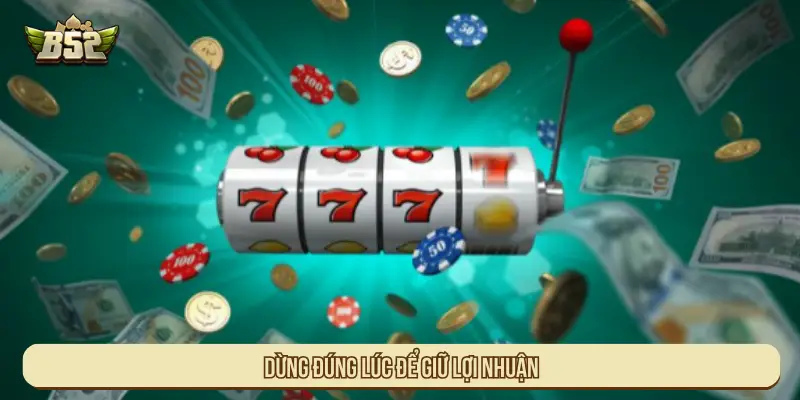 Dừng đúng lúc để giữ lợi nhuận