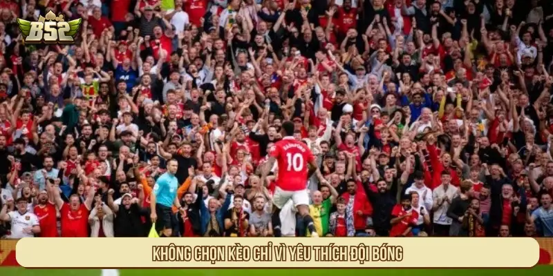 Những Loại Kèo Nào Không Nên Cược Để Tránh Thua Tiền Không chọn kèo chỉ vì yêu thích đội bóng