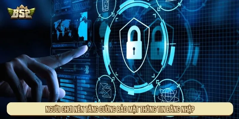 Đăng Ký Nhiều Tài Khoản B52 Được Không? Quy Định Chi Tiết Người chơi nên tăng cường bảo mật thông tin đăng nhập