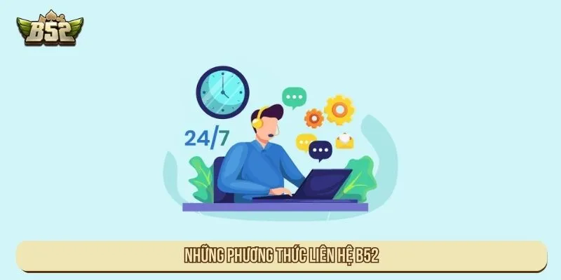 Liên Hệ B52 Hỗ Trợ Nhanh Chóng Giải Quyết Mọi Vấn Đề Những phương thức liên hệ B52